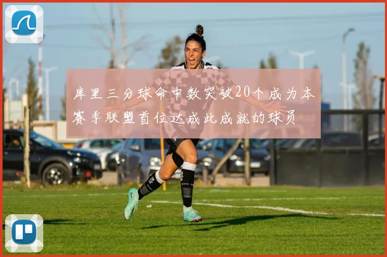 库里三分球命中数突破20个成为本赛季联盟首位达成此成就的球员