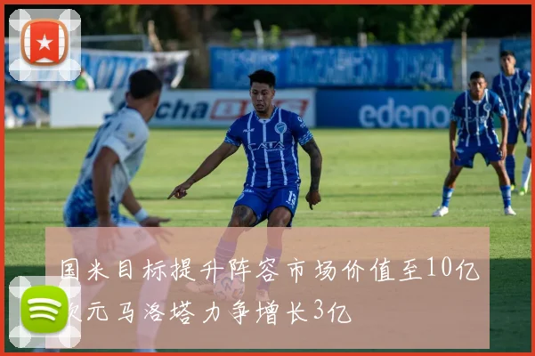国米目标提升阵容市场价值至10亿欧元马洛塔力争增长3亿
