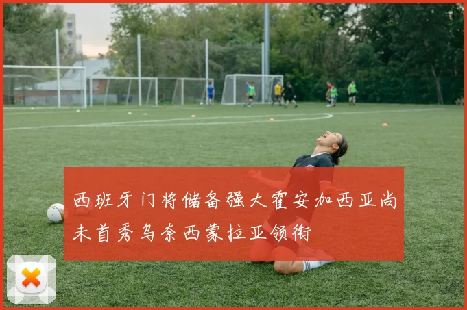 西班牙门将储备强大霍安加西亚尚未首秀乌奈西蒙拉亚领衔