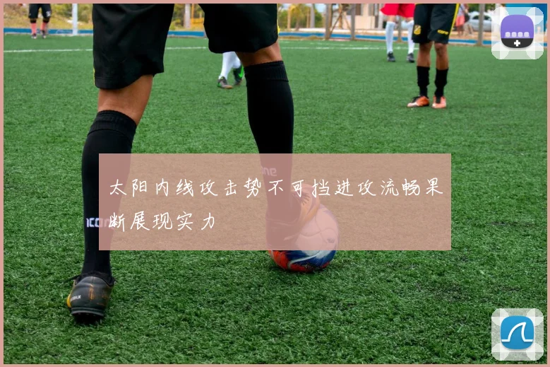 太阳内线攻击势不可挡进攻流畅果断展现实力
