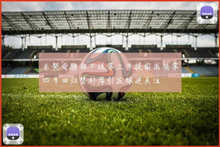 东契奇腰部不适第三节提前离场第四节回归替补席引发球迷关注