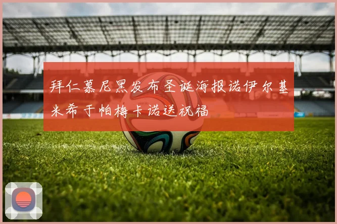 拜仁慕尼黑发布圣诞海报诺伊尔基米希于帕梅卡诺送祝福