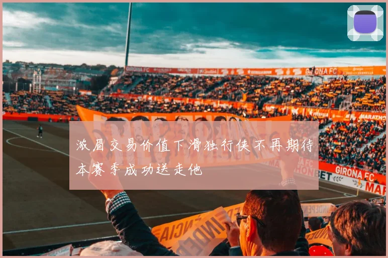 浓眉交易价值下滑独行侠不再期待本赛季成功送走他