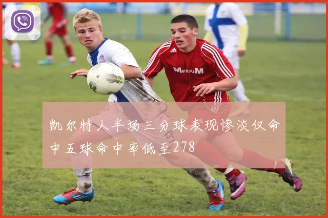 凯尔特人半场三分球表现惨淡仅命中五球命中率低至278