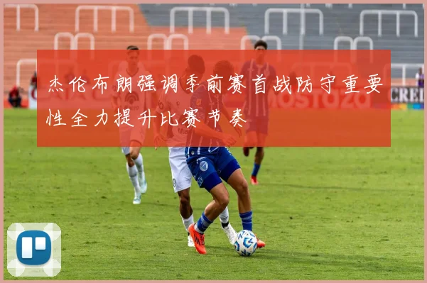 杰伦布朗强调季前赛首战防守重要性全力提升比赛节奏