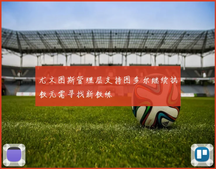 尤文图斯管理层支持图多尔继续执教无需寻找新教练