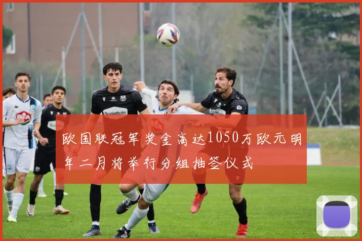 欧国联冠军奖金高达1050万欧元明年二月将举行分组抽签仪式