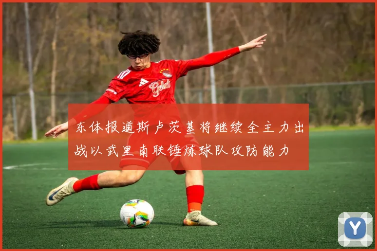 东体报道斯卢茨基将继续全主力出战以武里南联锤炼球队攻防能力