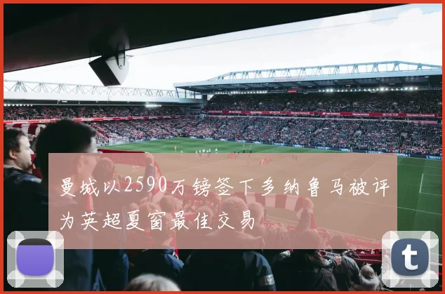 曼城以2590万镑签下多纳鲁马被评为英超夏窗最佳交易