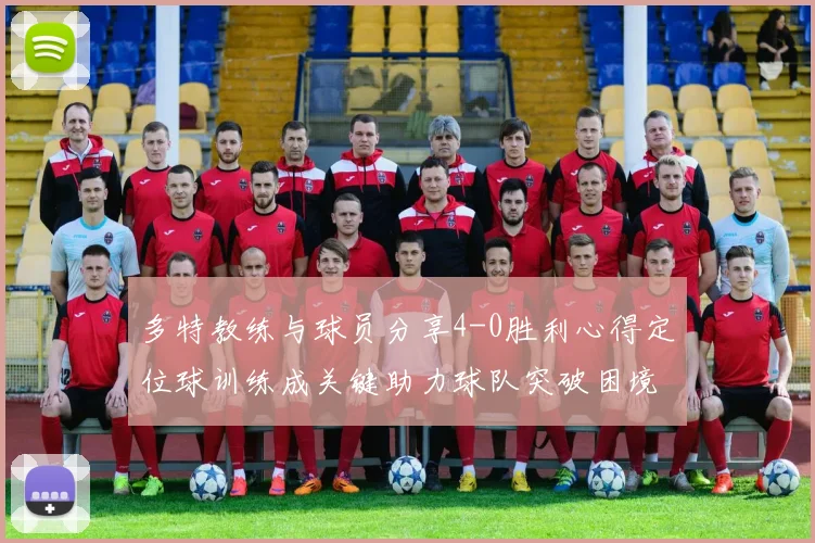 多特教练与球员分享4-0胜利心得定位球训练成关键助力球队突破困境