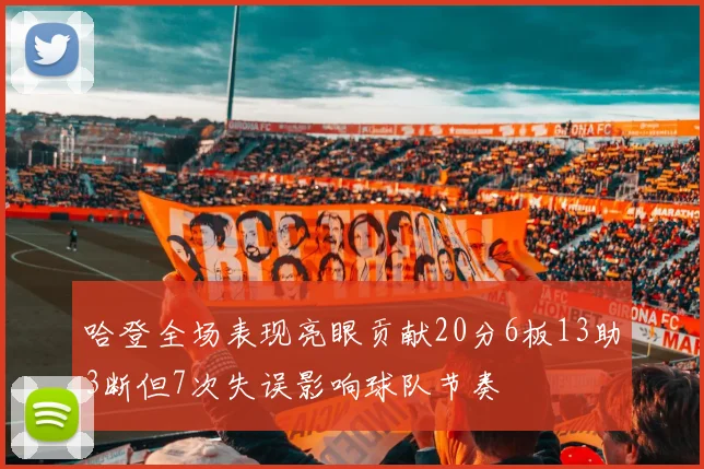 哈登全场表现亮眼贡献20分6板13助3断但7次失误影响球队节奏